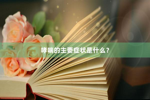 哮喘的主要症状是什么？