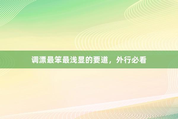 调漂最笨最浅显的要道，外行必看